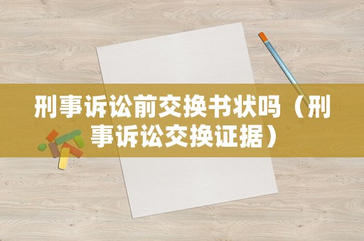 刑事訴訟前交換書狀嗎（刑事訴訟交換證據(jù)）