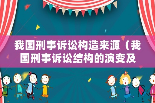 我國刑事訴訟構造來源（我國刑事訴訟結構的演變及其特征）