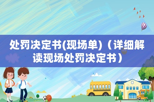 處罰決定書(shū)(現(xiàn)場(chǎng)單)（詳細(xì)解讀現(xiàn)場(chǎng)處罰決定書(shū)）