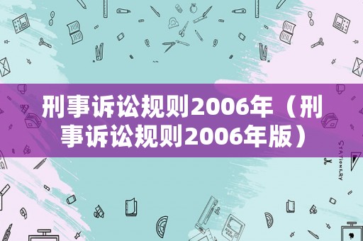 刑事訴訟規(guī)則2006年（刑事訴訟規(guī)則2006年版）