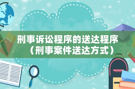 刑事訴訟程序的送達(dá)程序（刑事案件送達(dá)方式）