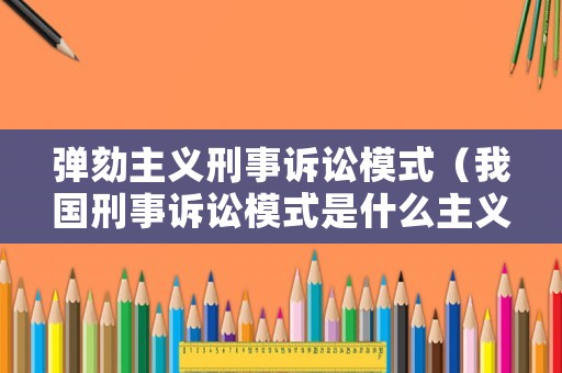 彈劾主義刑事訴訟模式（我國(guó)刑事訴訟模式是什么主義）