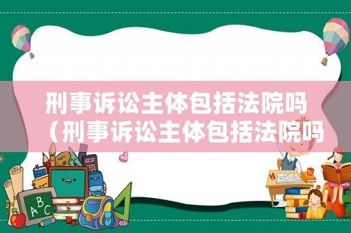 刑事訴訟主體包括法院嗎（刑事訴訟主體包括法院嗎為什么）