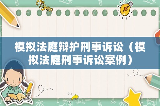 模擬法庭辯護(hù)刑事訴訟（模擬法庭刑事訴訟案例）