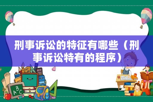 刑事訴訟的特征有哪些（刑事訴訟特有的程序）