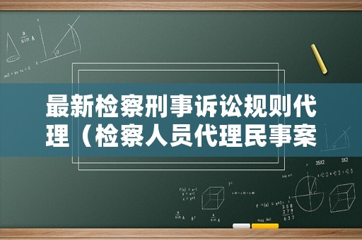 最新檢察刑事訴訟規(guī)則代理（檢察人員代理民事案件）