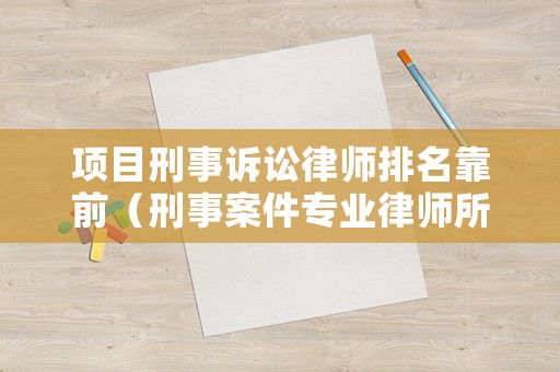 項目刑事訴訟律師排名靠前（刑事案件專業(yè)律師所）