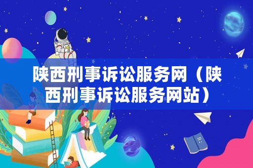 陜西刑事訴訟服務(wù)網(wǎng)（陜西刑事訴訟服務(wù)網(wǎng)站）