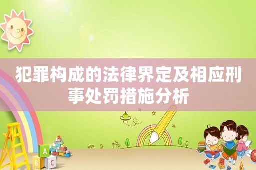 犯罪構成的法律界定及相應刑事處罰措施分析