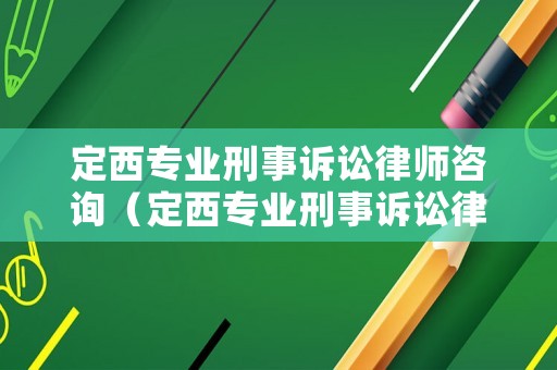 定西專業(yè)刑事訴訟律師咨詢（定西專業(yè)刑事訴訟律師咨詢電話號碼）