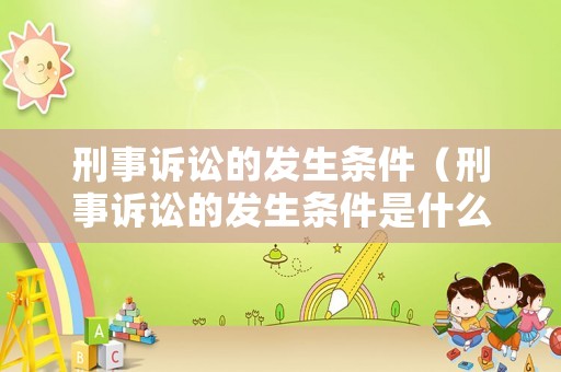 刑事訴訟的發(fā)生條件（刑事訴訟的發(fā)生條件是什么）