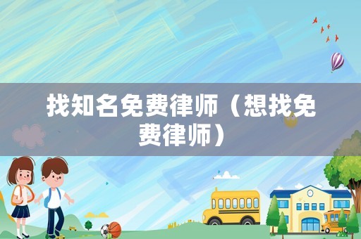 找知名免費(fèi)律師（想找免費(fèi)律師）