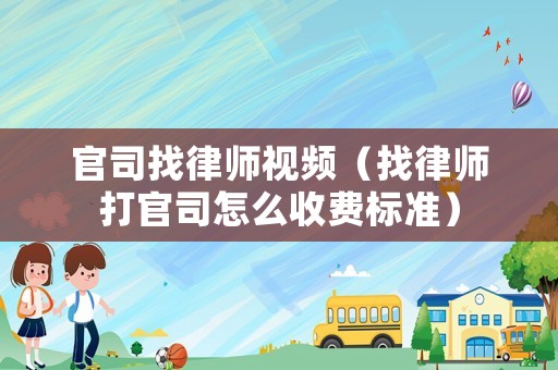 官司找律師視頻（找律師打官司怎么收費(fèi)標(biāo)準(zhǔn)）