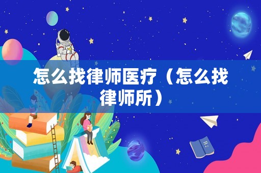 怎么找律師醫(yī)療（怎么找律師所）