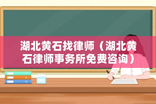湖北黃石找律師（湖北黃石律師事務(wù)所免費(fèi)咨詢）