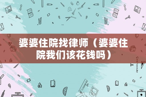 婆婆住院找律師（婆婆住院我們該花錢嗎）