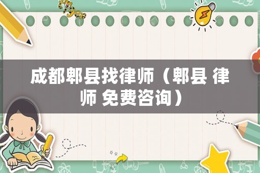成都郫縣找律師（郫縣 律師 免費(fèi)咨詢）