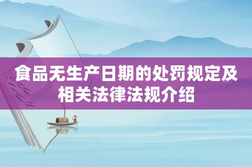 食品無生產(chǎn)日期的處罰規(guī)定及相關(guān)法律法規(guī)介紹