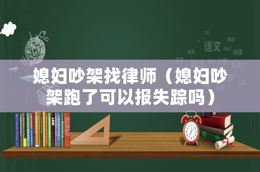 媳婦吵架找律師（媳婦吵架跑了可以報(bào)失蹤嗎）
