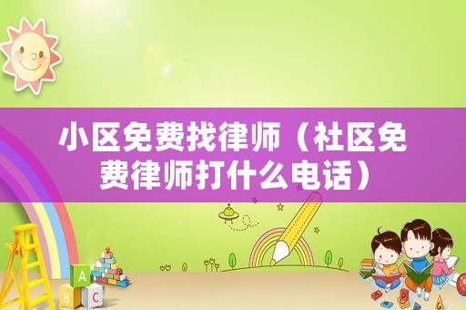 小區(qū)免費找律師（社區(qū)免費律師打什么電話）