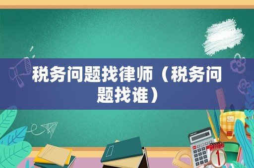 稅務問題找律師（稅務問題找誰）