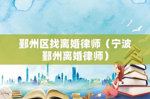 鄞州區(qū)找離婚律師（寧波鄞州離婚律師）