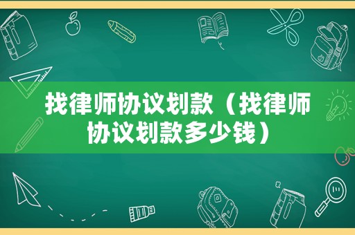 找律師協(xié)議劃款（找律師協(xié)議劃款多少錢）