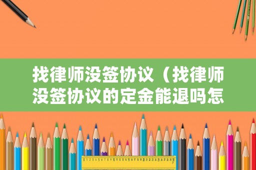 找律師沒簽協(xié)議（找律師沒簽協(xié)議的定金能退嗎怎么退）