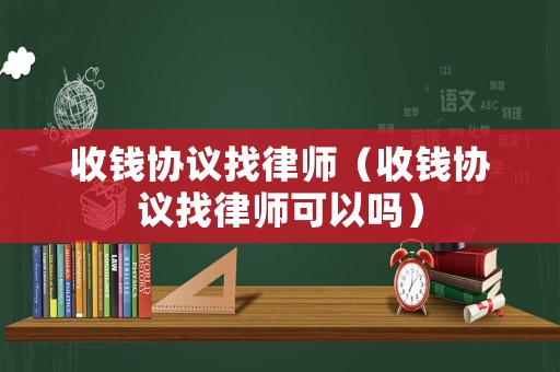 收錢協(xié)議找律師（收錢協(xié)議找律師可以嗎）