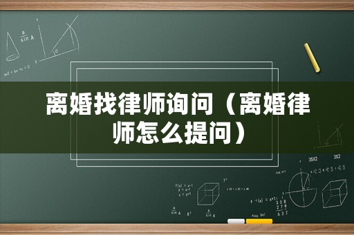 離婚找律師詢問（離婚律師怎么提問）