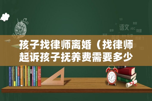 孩子找律師離婚（找律師起訴孩子撫養(yǎng)費(fèi)需要多少錢）