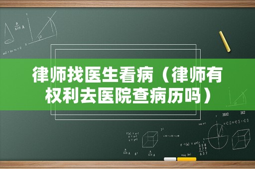 律師找醫(yī)生看病（律師有權(quán)利去醫(yī)院查病歷嗎）