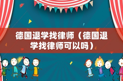 德國退學(xué)找律師（德國退學(xué)找律師可以嗎）