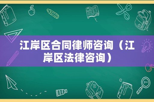 江岸區(qū)合同律師咨詢（江岸區(qū)法律咨詢）