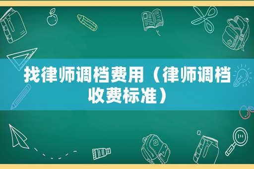 找律師調(diào)檔費用（律師調(diào)檔收費標(biāo)準(zhǔn)）