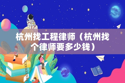 杭州找工程律師（杭州找個律師要多少錢）