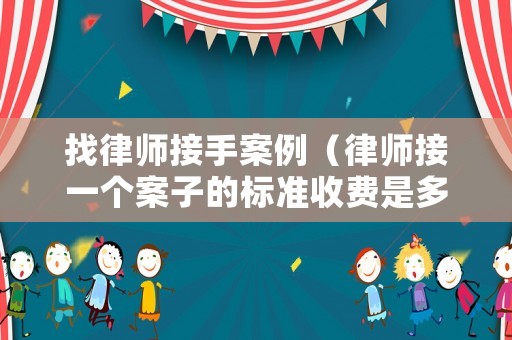 找律師接手案例（律師接一個案子的標準收費是多少）