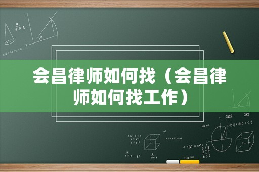 會(huì)昌律師如何找（會(huì)昌律師如何找工作）