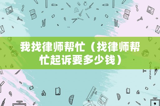 我找律師幫忙（找律師幫忙起訴要多少錢(qián)）