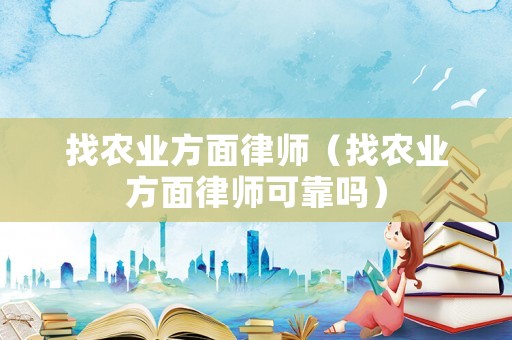 找農(nóng)業(yè)方面律師（找農(nóng)業(yè)方面律師可靠嗎）