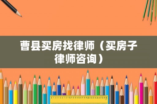 曹縣買(mǎi)房找律師（買(mǎi)房子律師咨詢）