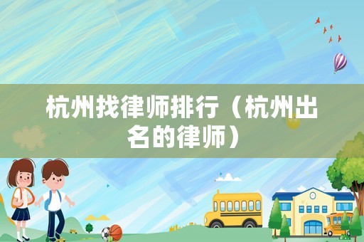 杭州找律師排行（杭州出名的律師）