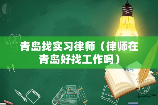 青島找實習律師（律師在青島好找工作嗎）