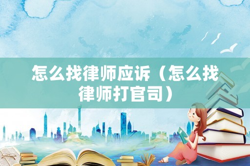 怎么找律師應(yīng)訴（怎么找律師打官司）