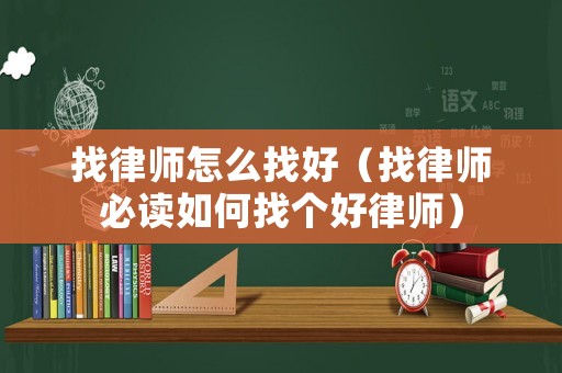 找律師怎么找好（找律師必讀如何找個(gè)好律師）