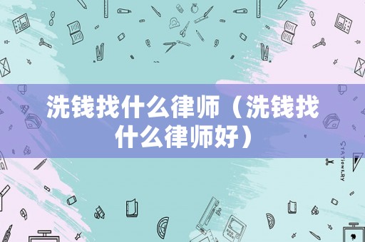 洗錢找什么律師（洗錢找什么律師好）