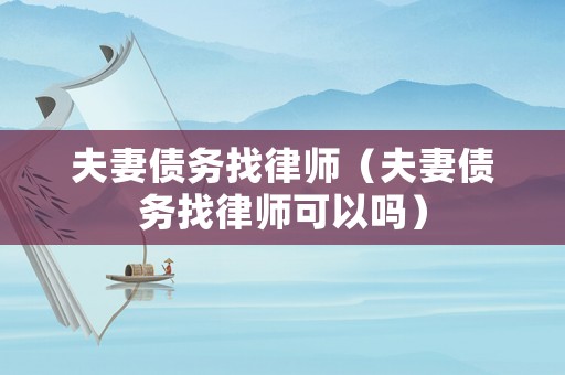 夫妻債務(wù)找律師（夫妻債務(wù)找律師可以嗎）
