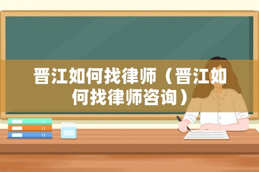 晉江如何找律師（晉江如何找律師咨詢）
