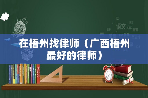 在梧州找律師（廣西梧州最好的律師）
