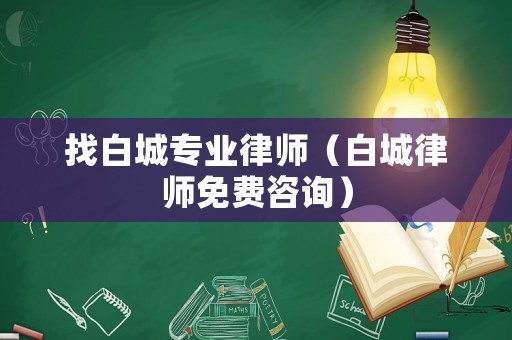 找白城專業(yè)律師（白城律師免費(fèi)咨詢）